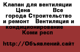 Клапан для вентиляции › Цена ­ 5 000 - Все города Строительство и ремонт » Вентиляция и кондиционирование   . Коми респ.